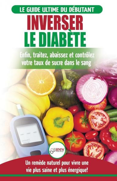 Inverser Le Diabète: Guide d'alimentation naturelle pour les débutants: Guérir réduire et contrôler votre taux de sucre dans le sang sans médicament (Livre en Français / Reverse Diabetes French Book)