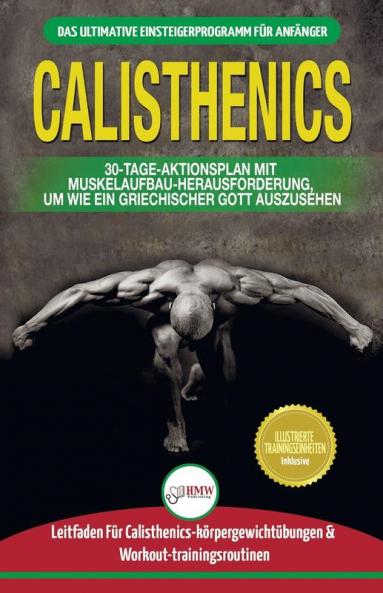 Calisthenics: Der Ultimative Leitfaden Für Calisthenics-übungen Für Anfänger Und Workout-routinen Sowie Ein 30-tägiger Aktionsplan Zum Muskelaufbau (Bücher In Deutsch / Calisthenics German Book)