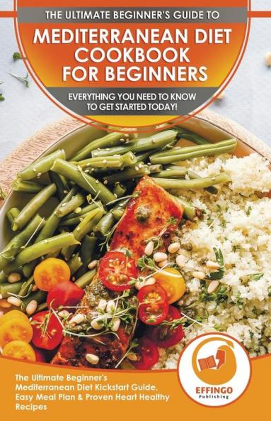 Mediterranean Diet Cookbook For Beginners: The Ultimate Beginner's Mediterranean Diet Kickstart Guide Easy Meal Plan & Proven Heart Healthy Recipes - Everything You Need To Know To Get Started Today!