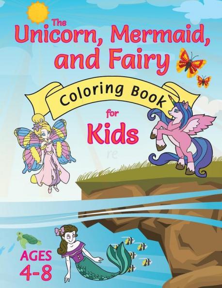 The Unicorn Mermaid and Fairy Coloring Book for Kids