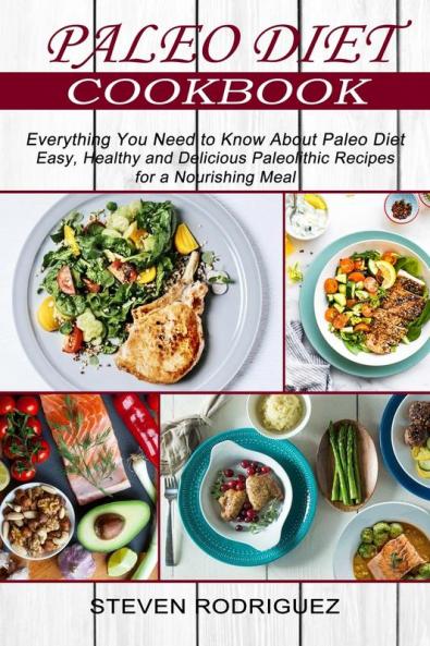 Paleo Diet: Easy Healthy and Delicious Paleolithic Recipes for a Nourishing Meal (Everything You Need to Know About Paleo Diet)
