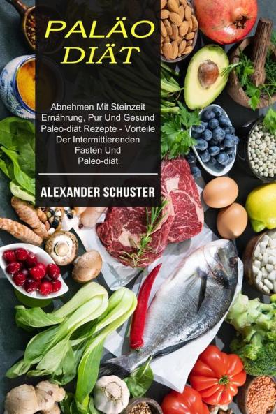 Palao-diat: Abnehmen Mit Steinzeit Ernährung Pur Und Gesund (Paleo-diät Rezepte - Vorteile Der Intermittierenden Fasten Und Paleo-diät)