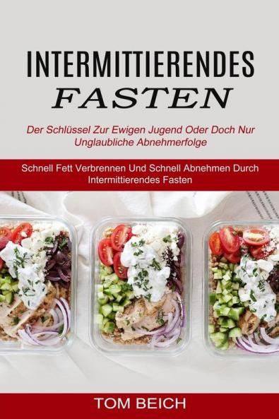 Intermittierendes Fasten: Der Schlüssel Zur Ewigen Jugend Oder Doch Nur Unglaubliche Abnehmerfolge (Schnell Fett Verbrennen Und Schnell Abnehmen Durch Intermittierendes Fasten)