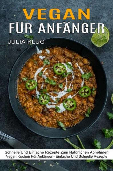 Vegan Fur Anfanger: Schnelle Und Einfache Rezepte Zum Natürlichen Abnehmen (Vegan Kochen Für Anfänger - Einfache Und Schnelle Rezepte)