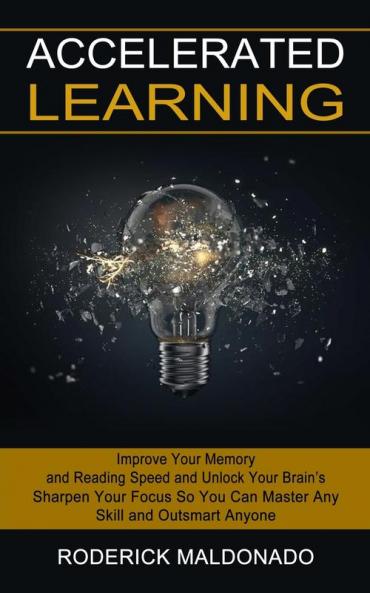 Accelerated Learning: Improve Your Memory and Reading Speed and Unlock Your Brain's (Sharpen Your Focus So You Can Master Any Skill and Outsmart Anyone)