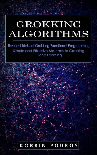Grokking Algorithms: Tips and Tricks of Grokking Functional Programming (Simple and Effective Methods to Grokking Deep Learning)
