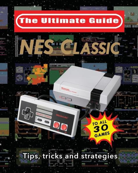 NES Classic: Ultimate Guide To The NES Classic: Tips Tricks and Strategies to all 30 Games
