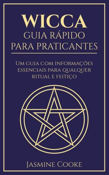Wicca - Guia Rápido para Praticantes: Um Guia com Informações Essenciais para Qualquer Ritual e Feitiço