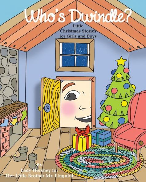 Who's Dwindle? Little Christmas Stories for Girls and Boys by Lady Hershey for Her Little Brother Mr. Linguini
