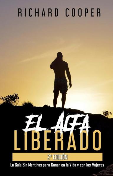 El Alfa Liberado (2A Edición): La Guía Sin Mentiras Para Ganar En La Vida Y Con Las Mujeres (Spanish Edition)