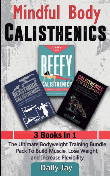 Mindful Body Calisthenics: The Ultimate Bodyweight Training Bundle Pack To Build Muscle Lose Weight and Increase Flexibility 3 Books In 1