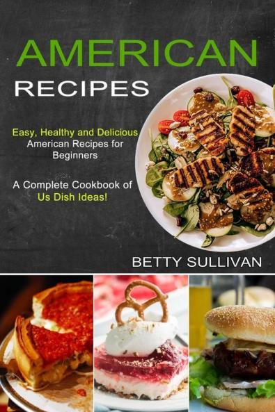 American Recipes: A Complete Cookbook of Us Dish Ideas! (Easy Healthy and Delicious American Recipes for Beginners)