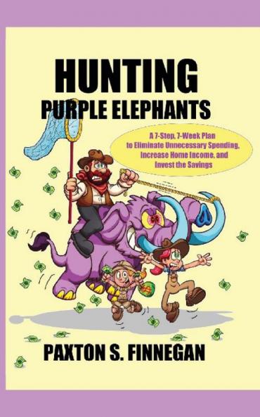 Hunting Purple Elephants: A 7-Step 7-Week Plan to Eliminate Unnecessary Spending Increase Home Income and Invest the Savings