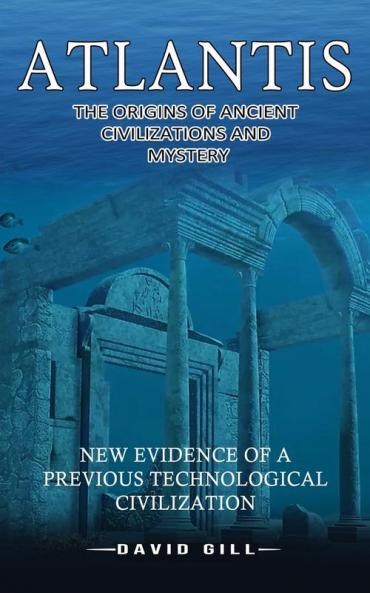 Atlantis: The Origins Of Ancient Civilizations And Mystery (New Evidence Of A Previous Technological Civilization)