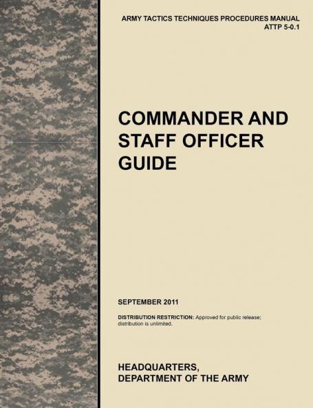 Commander and Staff Officer Guide: The Official U.S. Army Tactics Techniques and Procedures Manual ATTP 5-0.1 September 2011