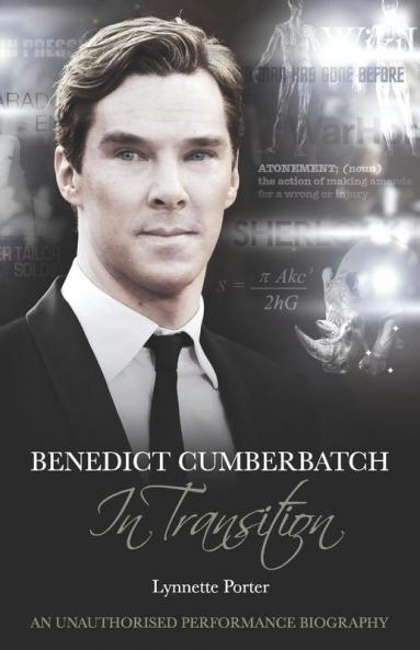 Benedict Cumberbatch An Actor in Transition: An Unauthorised Performance Biography