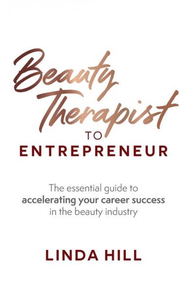 Beauty Therapist To Entrepreneur: The essential guide to accelerating your career success in the beauty industry