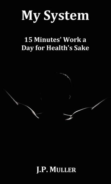 My System 15 Minutes' Work a Day for Health's Sake. with Original Formatting.