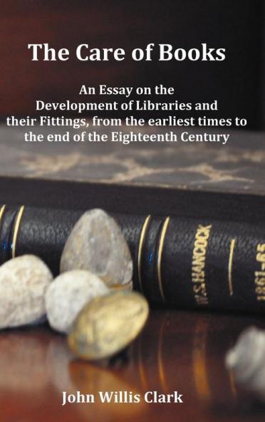 The Care of Books - An Essay on the Development of Libraries and Their Fittings from the Earliest Times to the End of the Eighteenth Century. Fully I