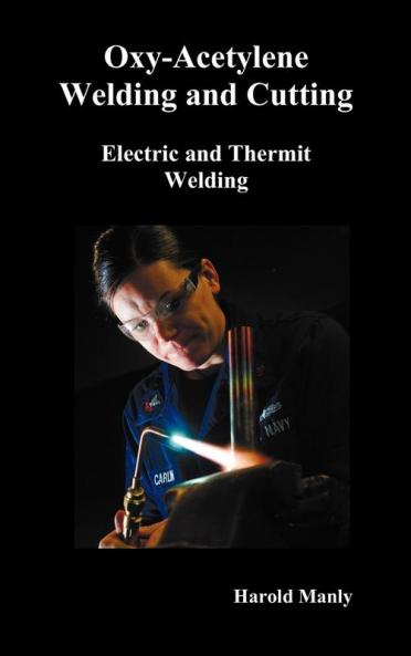 Oxy-Acetylene Welding and Cutting Electric and Thermit Welding Together with Related Methods and Materials Used in Metal Working and the Oxygen Proc