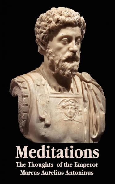 Meditations - The Thoughts of the Emperor Marcus Aurelius Antoninus - With Biographical Sketch Philosophy Of Illustrations Index and Index of Terms