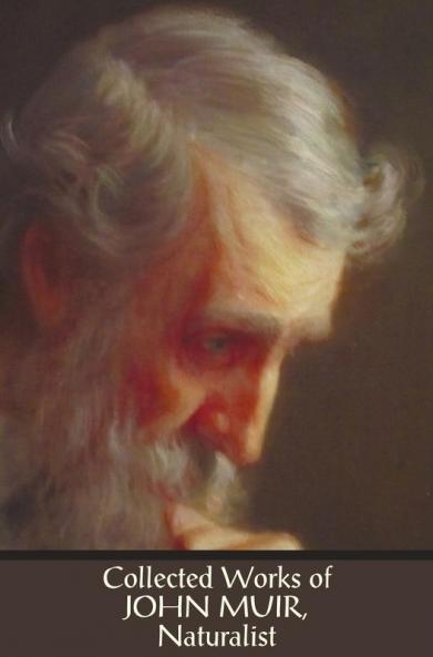 Collected Works of John Muir Naturalist (complete and unabridged) including