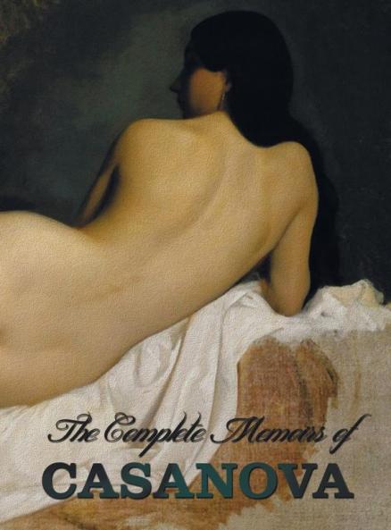 The Complete Memoirs of Casanova the Story of My Life (All Volumes in a Single Book Illustrated Complete and Unabridged)