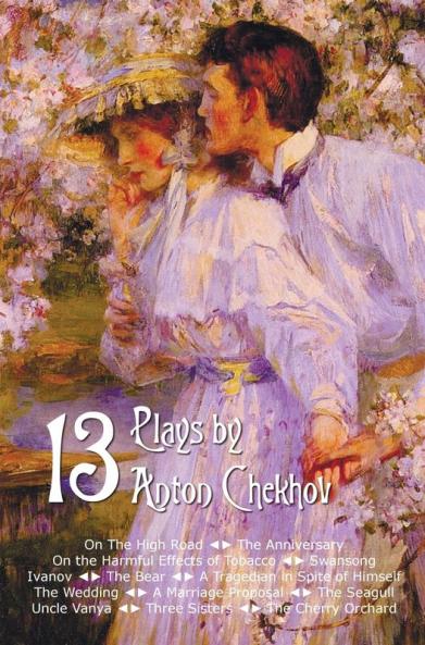 Thirteen Plays by Anton Chekhov Includes on the High Road the Anniversary on the Harmful Effects of Tobacco Swansong Ivanov the Bear a Tragedia
