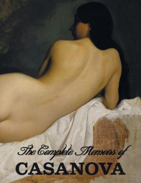 The Complete Memoirs of Casanova The Story of My Life (All Volumes in a single book illustrated complete and unabridged)