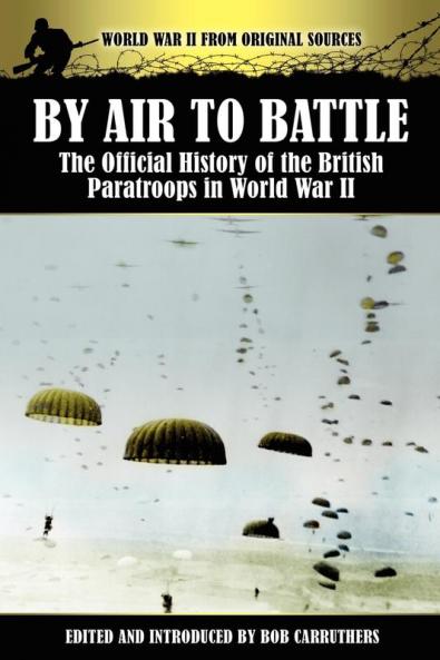 By Air to Battle: The Official History of the British Paratroops in World War II (World War II from Original Sources)