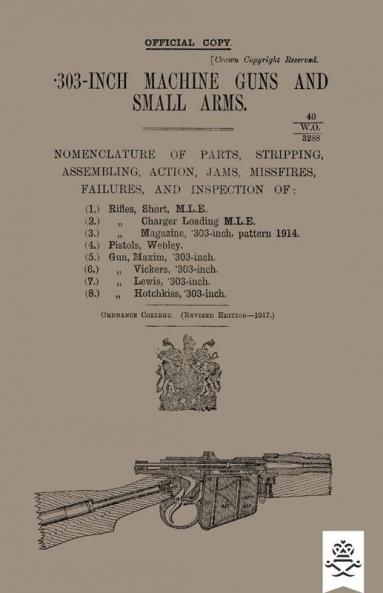 303-INCH MACHINE GUNS AND SMALL ARMS 1917 Nomenclature of Parts Stripping Assembling Actions Jams Missfires Failures and Inspection 1917