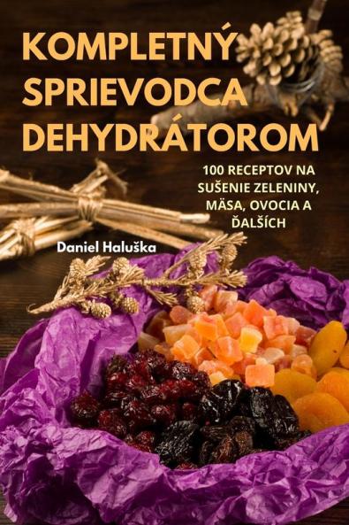 Kompletný Sprievodca Dehydrátorom (Slovak Edition)