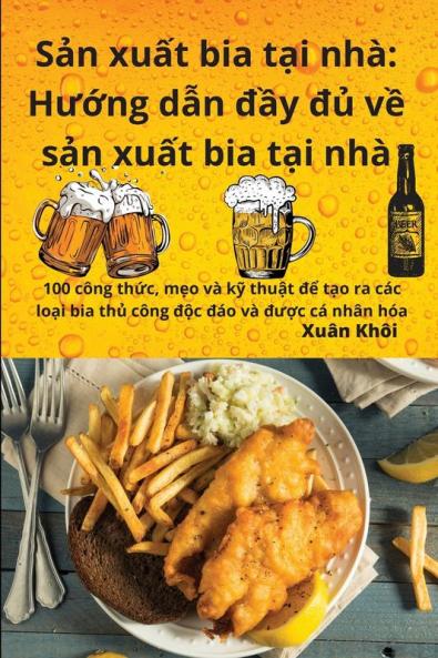 Sản Xuất Bia Tại Nhà: Hướng Dẫn Đầy Đủ Về Sản Xuất Bia Tại Nhà (Vietnamese Edition)