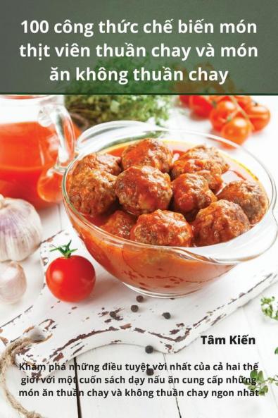 100 Công Thức Chế Biến Món Thịt Viên Thuần Chay Và Món Ăn Không Thuần Chay (Vietnamese Edition)