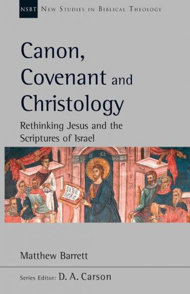 Canon Covenant and Christology: Rethinking Jesus And The Scriptures Of Israel (New Studies in Biblical Theology)