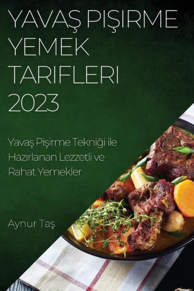 Yavaş Pişirme Yemek Tarifleri 2023: Yavaş Pişirme Tekniği Ile Hazırlanan Lezzetli Ve Rahat Yemekler (Turkish Edition)