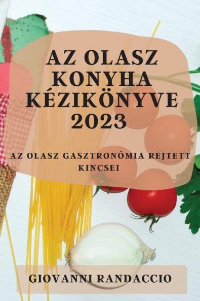 Az Olasz Konyha Kézikönyve 2023: Az Olasz Gasztronómia Rejtett Kincsei (Hungarian Edition)