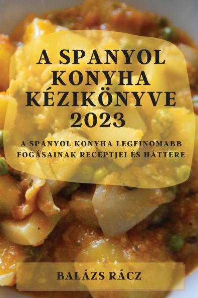 A Spanyol Konyha Kézikönyve 2023: A Spanyol Konyha Legfinomabb Fogásainak Receptjei És Háttere (Hungarian Edition)