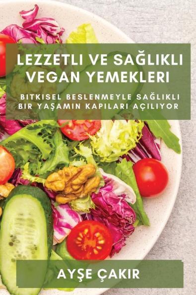 Lezzetli Ve Sağlıklı Vegan Yemekleri: Bitkisel Beslenmeyle Sağlıklı Bir Yaşamın Kapıları Açılıyor (Turkish Edition)