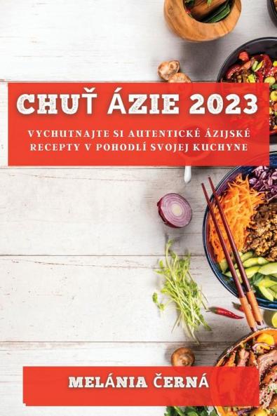 Chuť Ázie 2023: Vychutnajte Si Autentické Ázijské Recepty V Pohodlí Svojej Kuchyne (Slovak Edition)