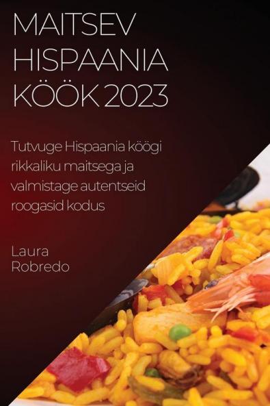 Maitsev Hispaania Köök 2023: Tutvuge Hispaania Köögi Rikkaliku Maitsega Ja Valmistage Autentseid Roogasid Kodus (Estonian Edition)