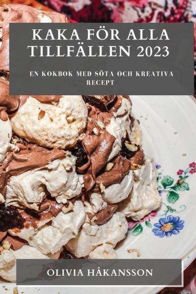 Kaka För Alla Tillfällen 2023: En Kokbok Med Söta Och Kreativa Recept (Swedish Edition)