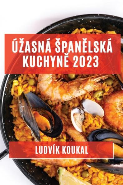 Úzasná Spanělská Kuchyně 2023: Tradiční I Moderní Jídla, Která Vás Okouzlí Svou Chutí A Vůní (Czech Edition)