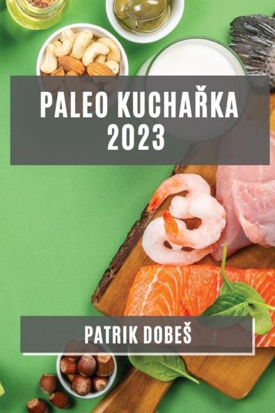 Paleo Kuchařka 2023: Odlehčené, Ale Chutné Jídla Pro Zdravý Zivotní Styl (Czech Edition)