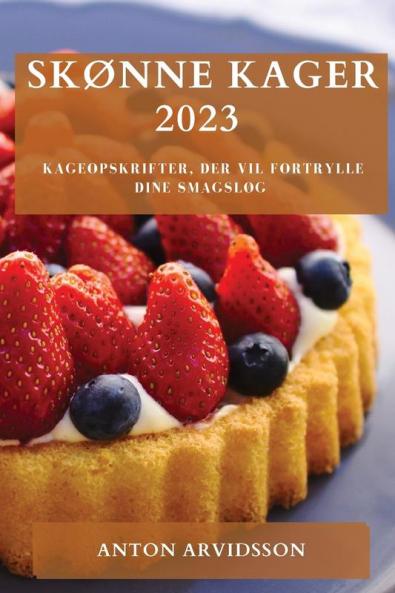 Skønne Kager 2023: Kageopskrifter, Der Vil Fortrylle Dine Smagsløg (Danish Edition)