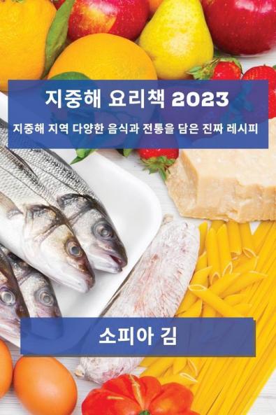 지중해 요리책 2023: 지중해 지역 다양한 음식과 ... 레시피 (Korean Edition)