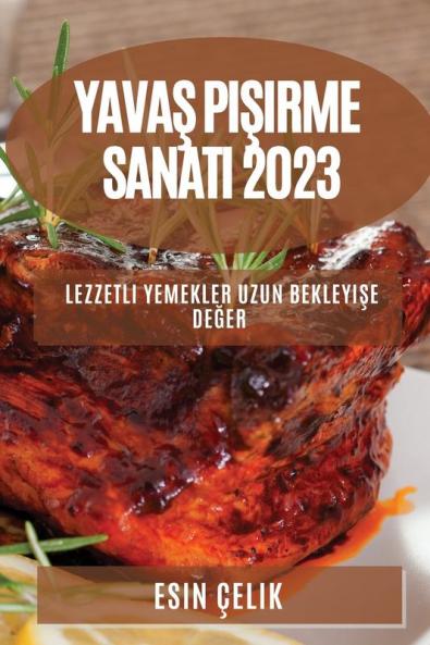 Yavaş Pişirme Sanatı 2023: Lezzetli Yemekler Uzun Bekleyişe Değer (Turkish Edition)
