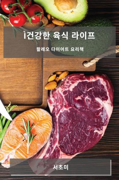 Ì건강한 육식 라이프: 팔레오 다이어트 요리책 (Korean Edition)
