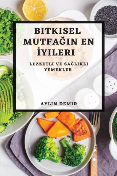 Bitkisel Mutfağın En Iyileri: Lezzetli Ve Sağlıklı Yemekler (Turkish Edition)
