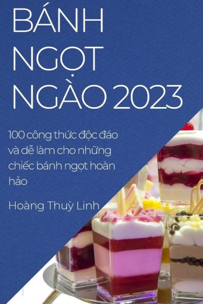 Bánh Ngọt Ngào 2023: 100 Công Thức Độc Đáo Và Dễ Làm Cho Những Chiếc Bánh Ngọt Hoàn Hảo (Vietnamese Edition)